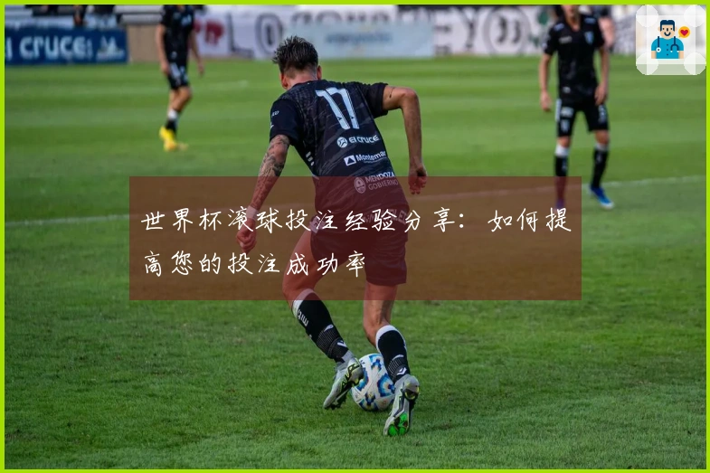 世界杯滚球投注经验分享：如何提高您的投注成功率