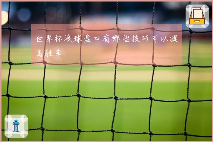 世界杯滚球盘口有哪些技巧可以提高胜率