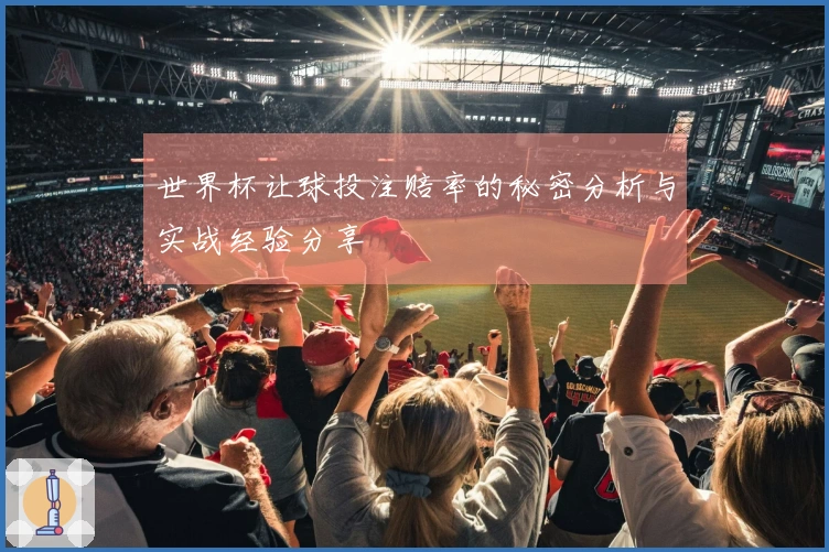 世界杯让球投注赔率的秘密分析与实战经验分享