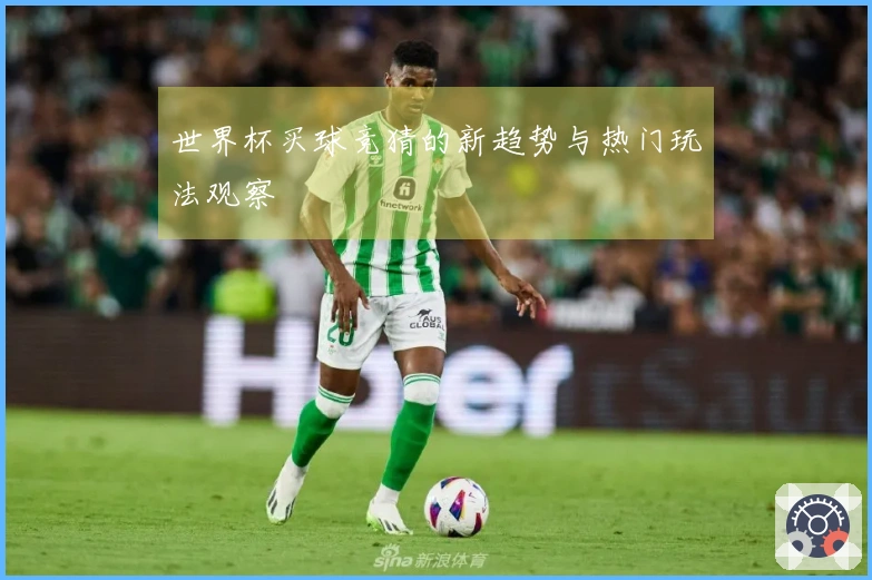 世界杯买球竞猜的新趋势与热门玩法观察