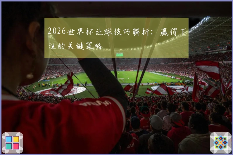 2026世界杯让球技巧解析：赢得下注的关键策略