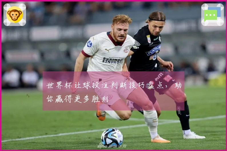 世界杯让球投注判断技巧盘点，助你赢得更多胜利