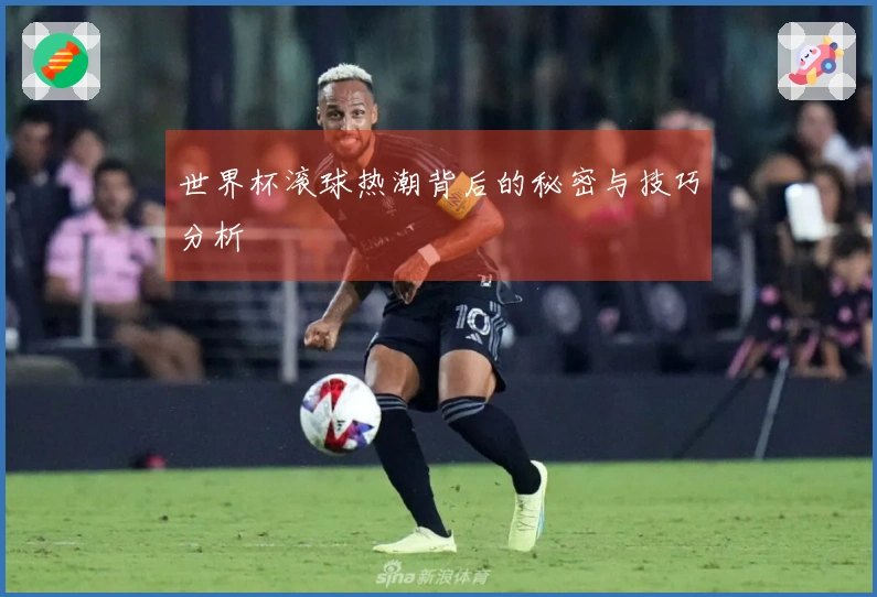 世界杯滚球热潮背后的秘密与技巧分析