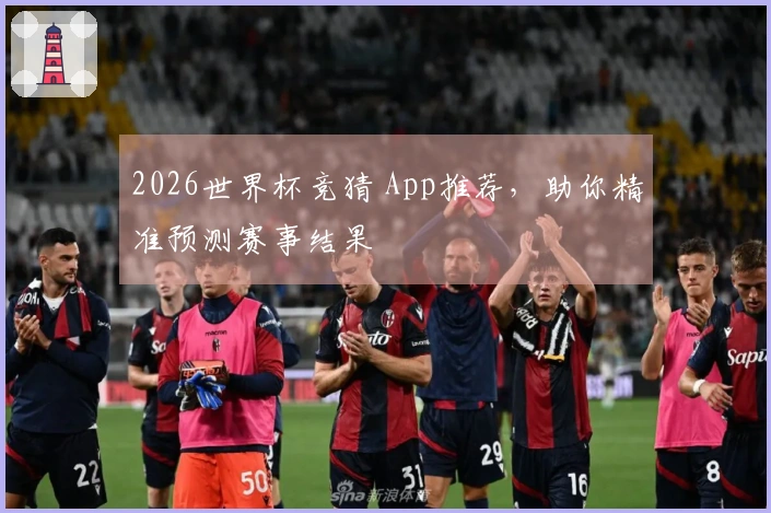 2026世界杯竞猜 App推荐，助你精准预测赛事结果