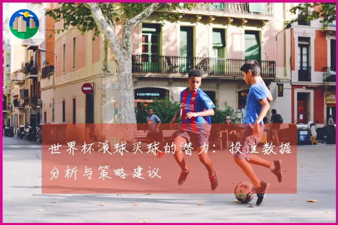 世界杯滚球买球的潜力：投注数据分析与策略建议