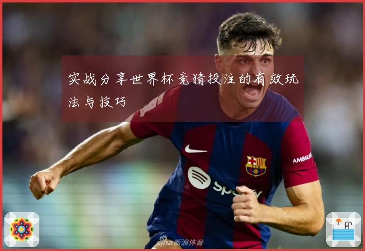 实战分享世界杯竞猜投注的有效玩法与技巧