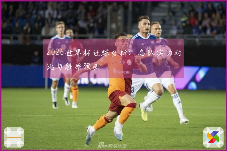 2026世界杯让球分析：各队实力对比与胜率预测