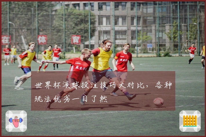 世界杯滚球投注技巧大对比，各种玩法优劣一目了然