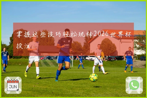 掌握这些技巧轻松玩转2026世界杯投注