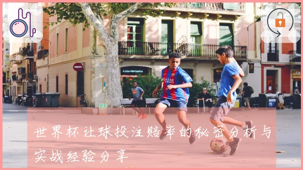 世界杯让球投注赔率的秘密分析与实战经验分享