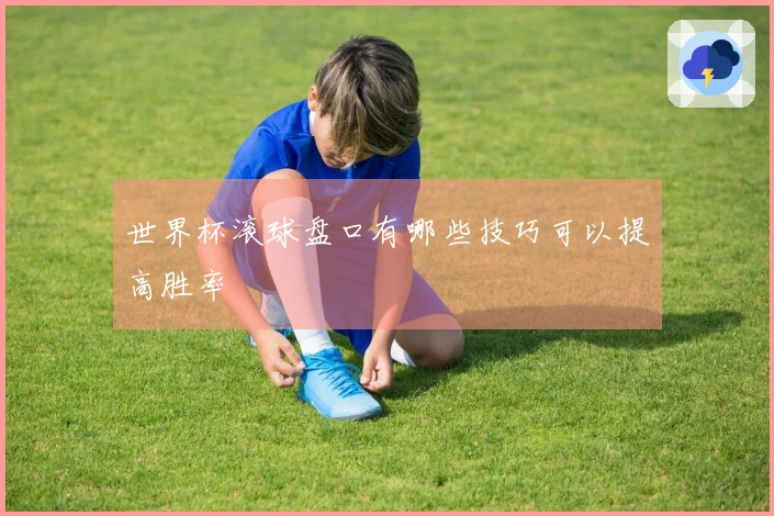 世界杯滚球盘口有哪些技巧可以提高胜率