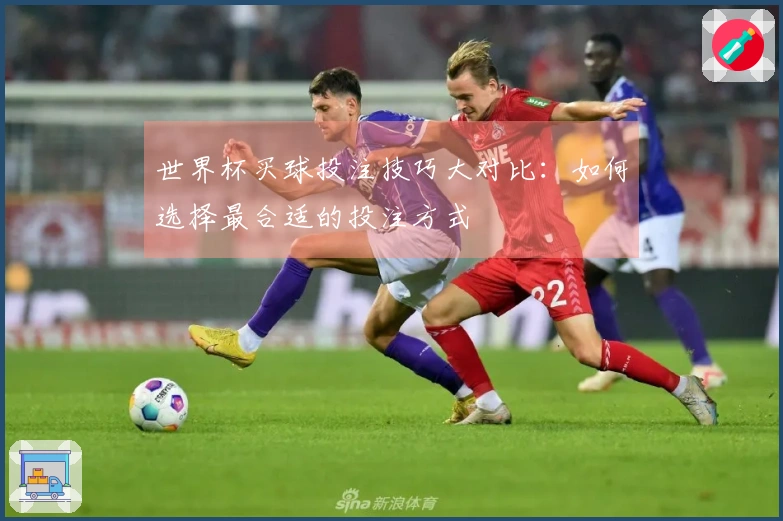 世界杯买球投注技巧大对比：如何选择最合适的投注方式
