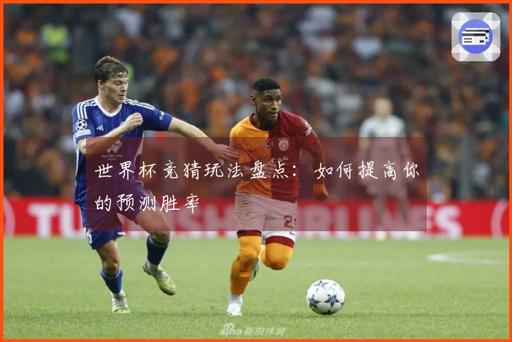 世界杯竞猜玩法盘点：如何提高你的预测胜率