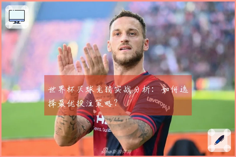世界杯买球竞猜实战分析：如何选择最优投注策略？