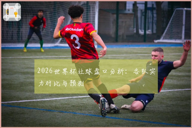 2026世界杯让球盘口分析：各队实力对比与预测